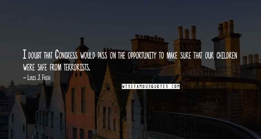 Louis J. Freeh Quotes: I doubt that Congress would pass on the opportunity to make sure that our children were safe from terrorists.