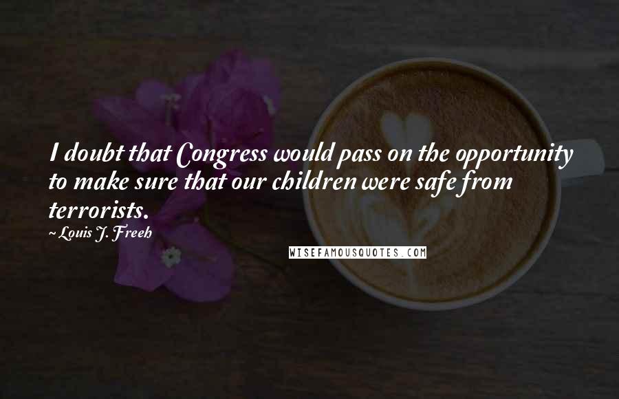 Louis J. Freeh Quotes: I doubt that Congress would pass on the opportunity to make sure that our children were safe from terrorists.