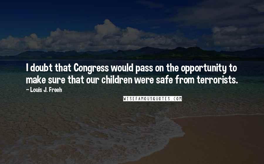 Louis J. Freeh Quotes: I doubt that Congress would pass on the opportunity to make sure that our children were safe from terrorists.