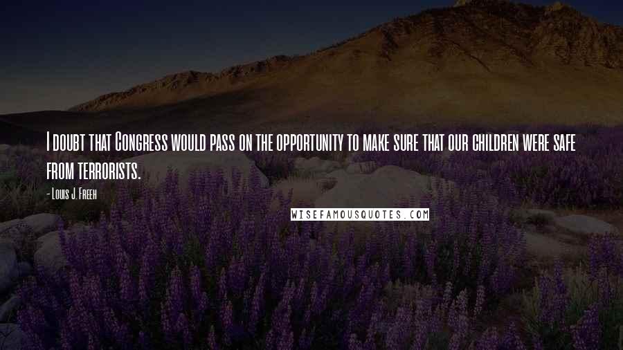 Louis J. Freeh Quotes: I doubt that Congress would pass on the opportunity to make sure that our children were safe from terrorists.