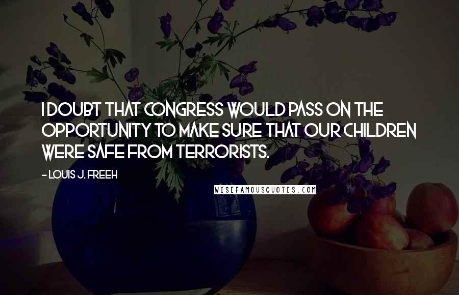 Louis J. Freeh Quotes: I doubt that Congress would pass on the opportunity to make sure that our children were safe from terrorists.