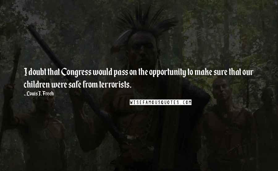 Louis J. Freeh Quotes: I doubt that Congress would pass on the opportunity to make sure that our children were safe from terrorists.