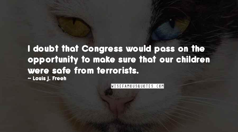 Louis J. Freeh Quotes: I doubt that Congress would pass on the opportunity to make sure that our children were safe from terrorists.