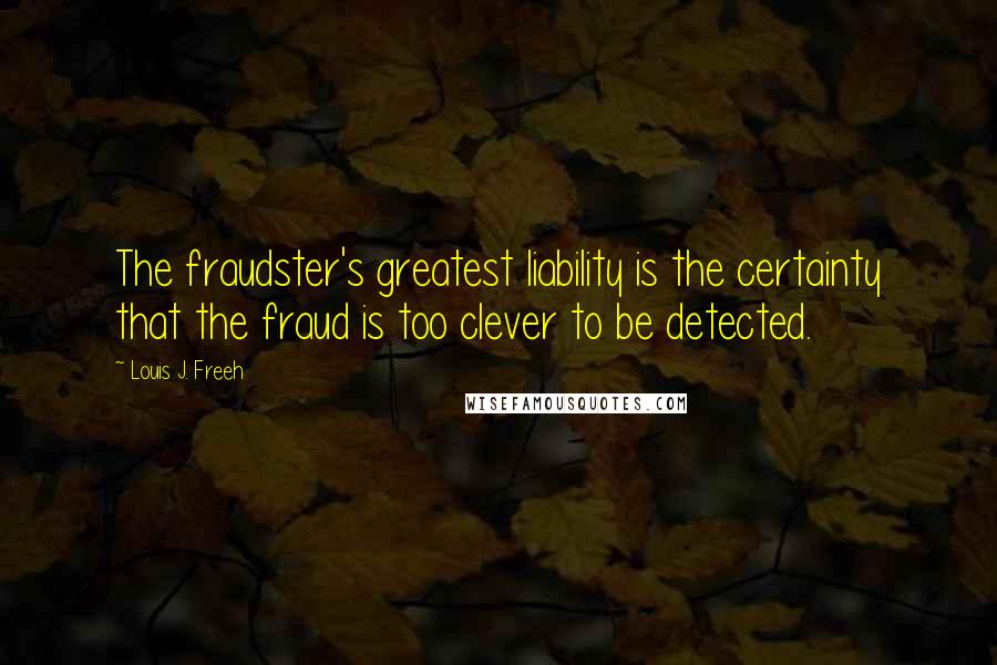 Louis J. Freeh Quotes: The fraudster's greatest liability is the certainty that the fraud is too clever to be detected.