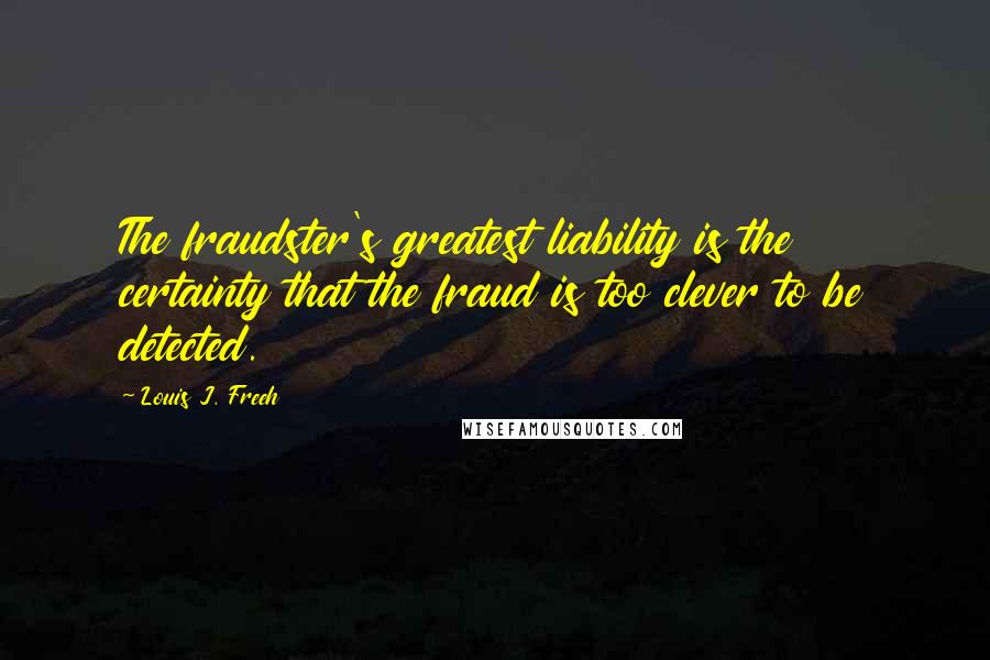 Louis J. Freeh Quotes: The fraudster's greatest liability is the certainty that the fraud is too clever to be detected.