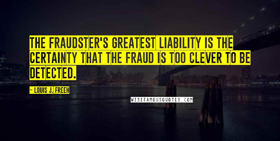 Louis J. Freeh Quotes: The fraudster's greatest liability is the certainty that the fraud is too clever to be detected.