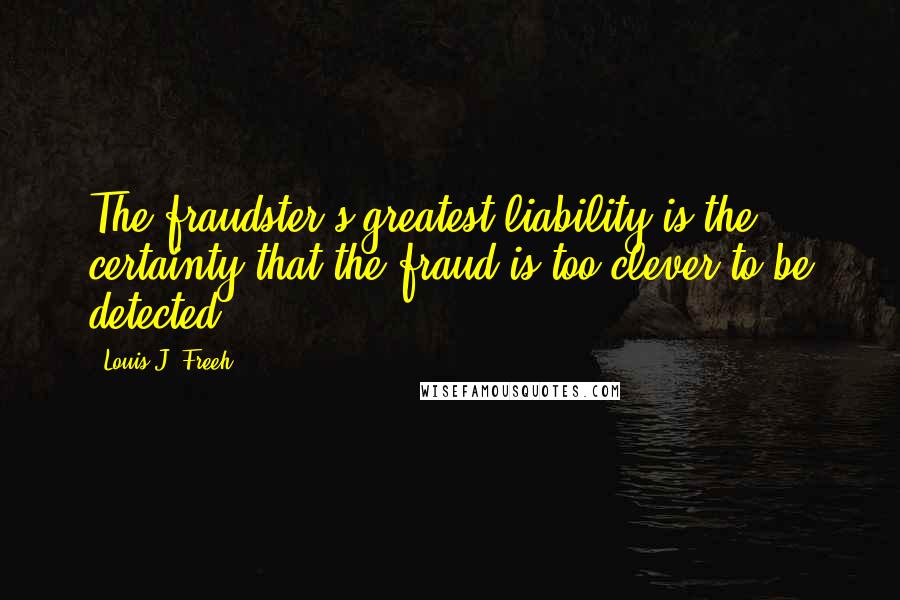 Louis J. Freeh Quotes: The fraudster's greatest liability is the certainty that the fraud is too clever to be detected.