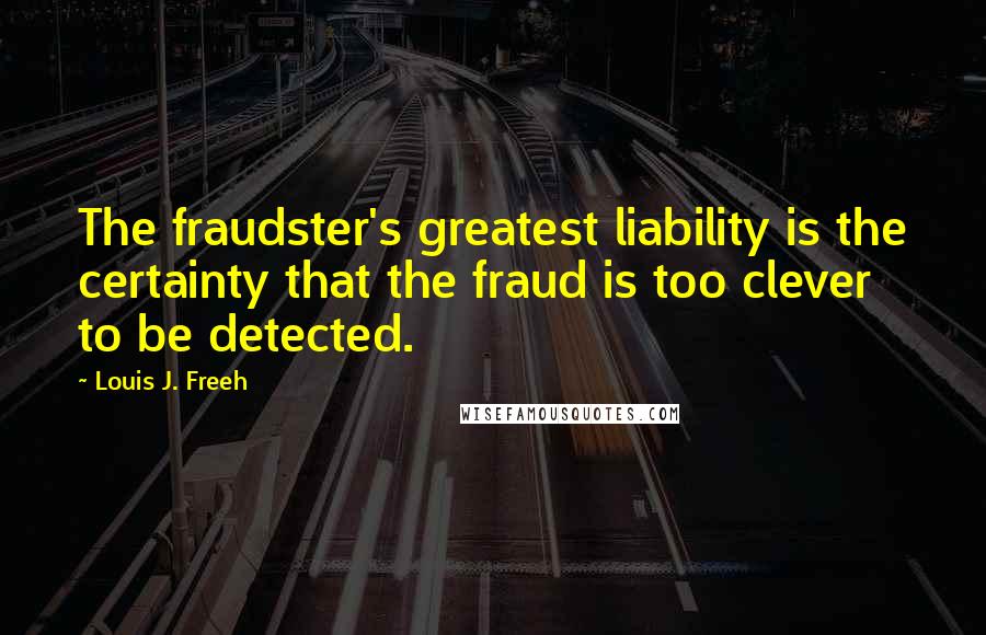 Louis J. Freeh Quotes: The fraudster's greatest liability is the certainty that the fraud is too clever to be detected.