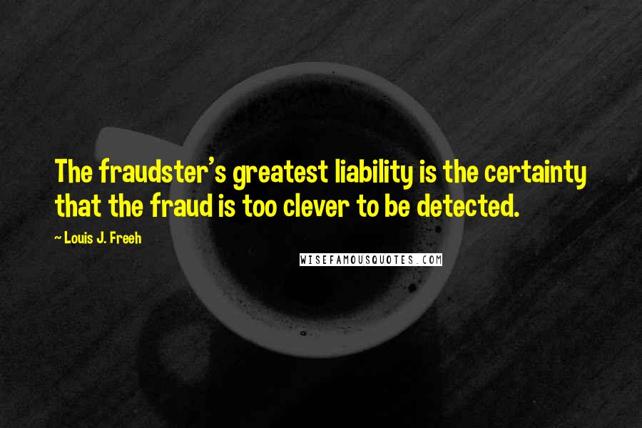 Louis J. Freeh Quotes: The fraudster's greatest liability is the certainty that the fraud is too clever to be detected.