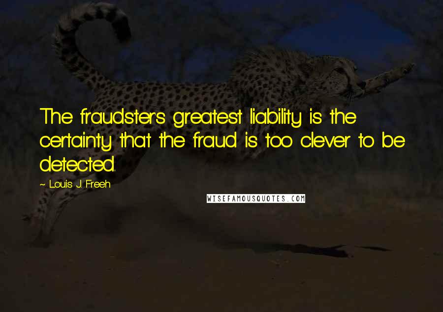 Louis J. Freeh Quotes: The fraudster's greatest liability is the certainty that the fraud is too clever to be detected.