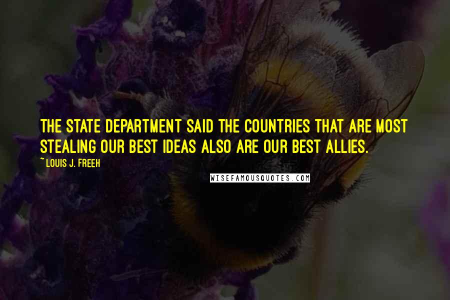 Louis J. Freeh Quotes: The State Department said the countries that are most stealing our best ideas also are our best allies.