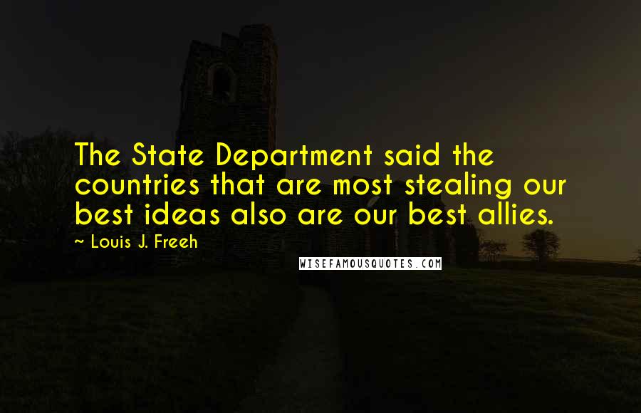 Louis J. Freeh Quotes: The State Department said the countries that are most stealing our best ideas also are our best allies.