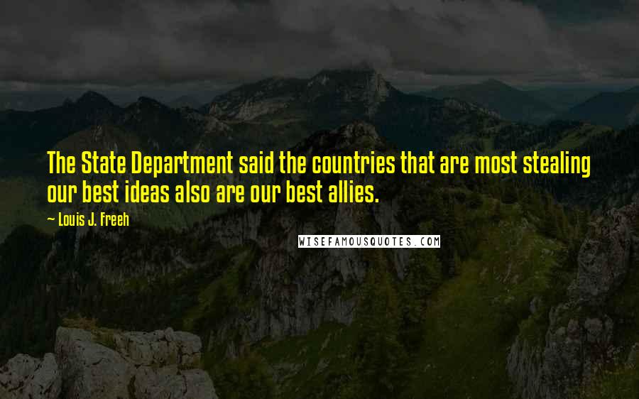 Louis J. Freeh Quotes: The State Department said the countries that are most stealing our best ideas also are our best allies.