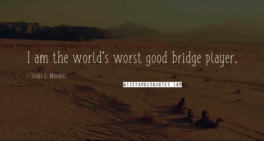 Louis J. Mordell Quotes: I am the world's worst good bridge player.