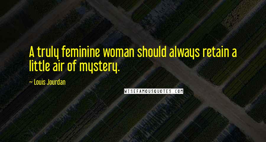 Louis Jourdan Quotes: A truly feminine woman should always retain a little air of mystery.