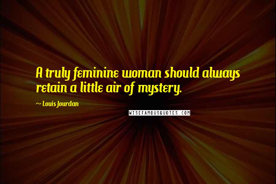 Louis Jourdan Quotes: A truly feminine woman should always retain a little air of mystery.