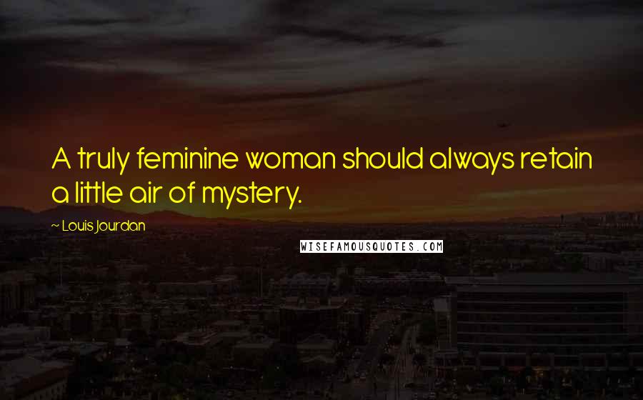 Louis Jourdan Quotes: A truly feminine woman should always retain a little air of mystery.