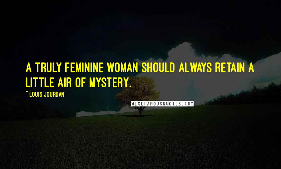 Louis Jourdan Quotes: A truly feminine woman should always retain a little air of mystery.
