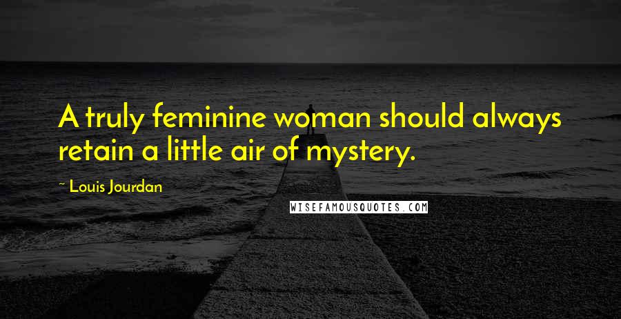 Louis Jourdan Quotes: A truly feminine woman should always retain a little air of mystery.