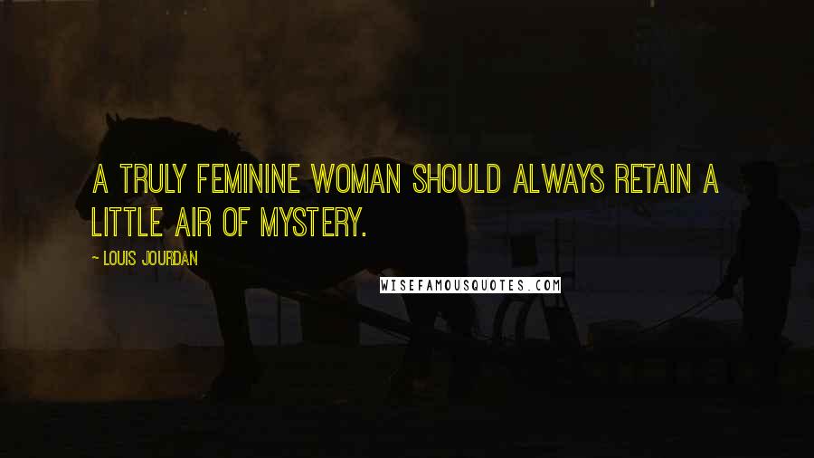 Louis Jourdan Quotes: A truly feminine woman should always retain a little air of mystery.
