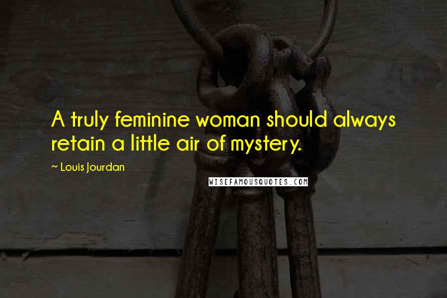 Louis Jourdan Quotes: A truly feminine woman should always retain a little air of mystery.