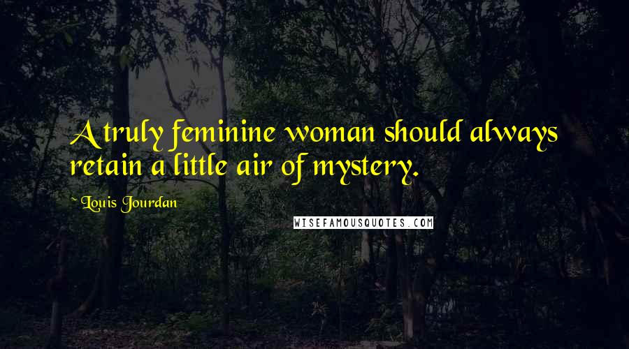 Louis Jourdan Quotes: A truly feminine woman should always retain a little air of mystery.