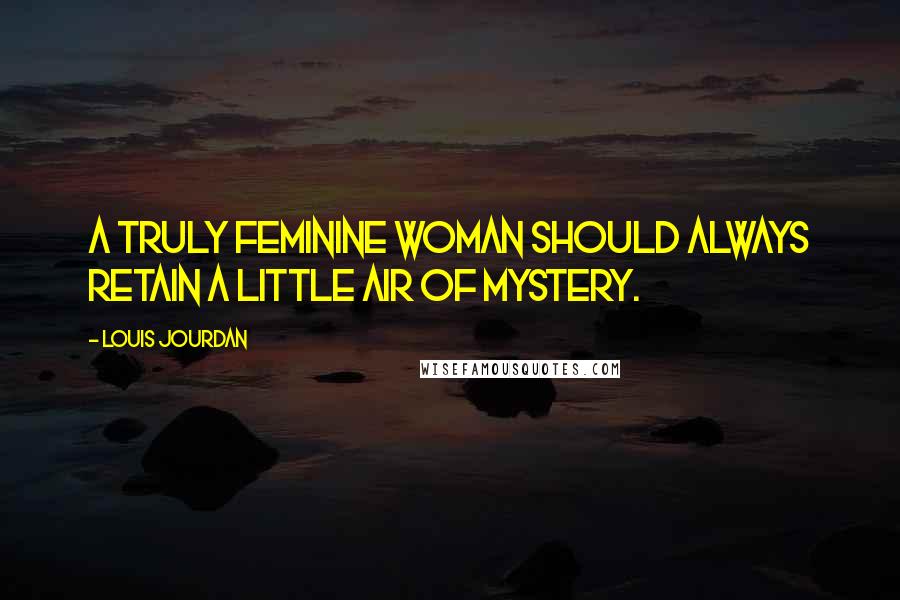 Louis Jourdan Quotes: A truly feminine woman should always retain a little air of mystery.