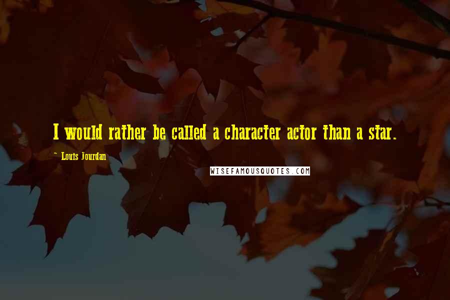 Louis Jourdan Quotes: I would rather be called a character actor than a star.