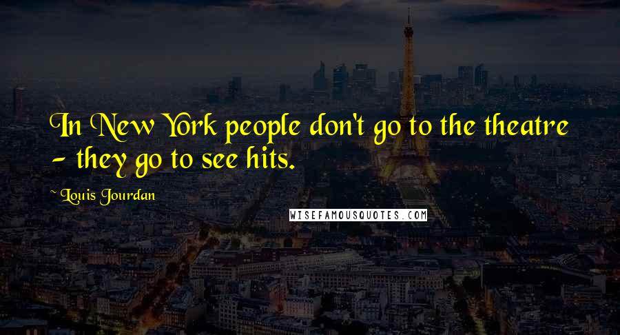 Louis Jourdan Quotes: In New York people don't go to the theatre - they go to see hits.