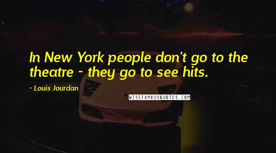 Louis Jourdan Quotes: In New York people don't go to the theatre - they go to see hits.