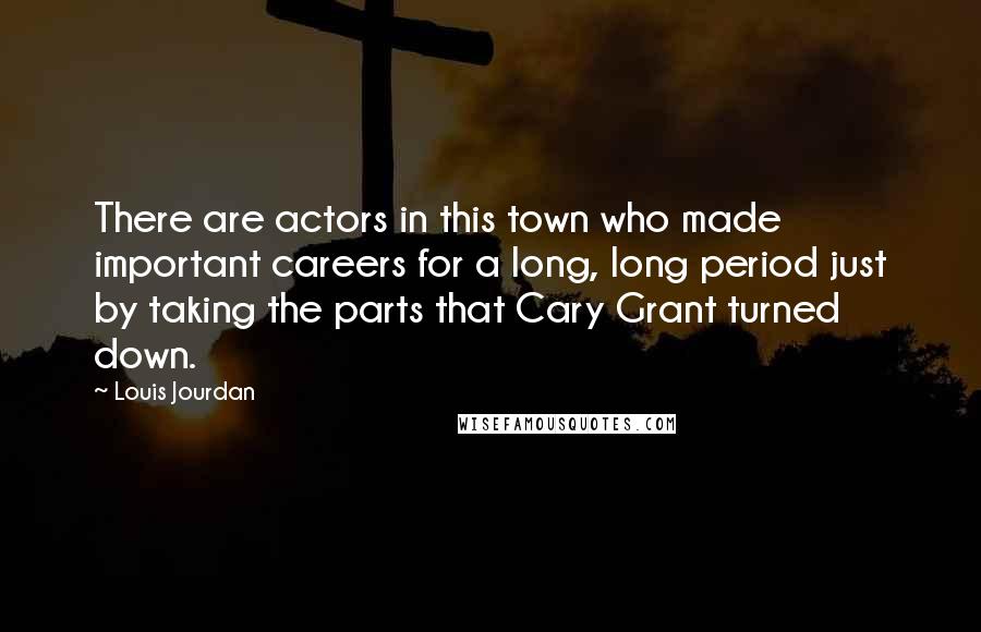 Louis Jourdan Quotes: There are actors in this town who made important careers for a long, long period just by taking the parts that Cary Grant turned down.