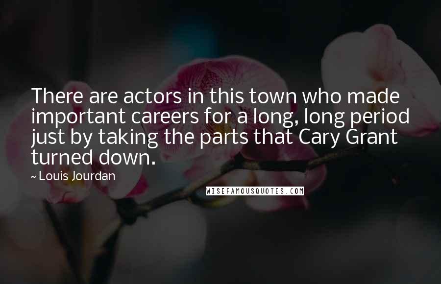 Louis Jourdan Quotes: There are actors in this town who made important careers for a long, long period just by taking the parts that Cary Grant turned down.