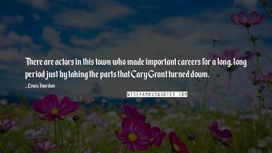 Louis Jourdan Quotes: There are actors in this town who made important careers for a long, long period just by taking the parts that Cary Grant turned down.