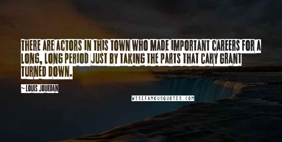 Louis Jourdan Quotes: There are actors in this town who made important careers for a long, long period just by taking the parts that Cary Grant turned down.