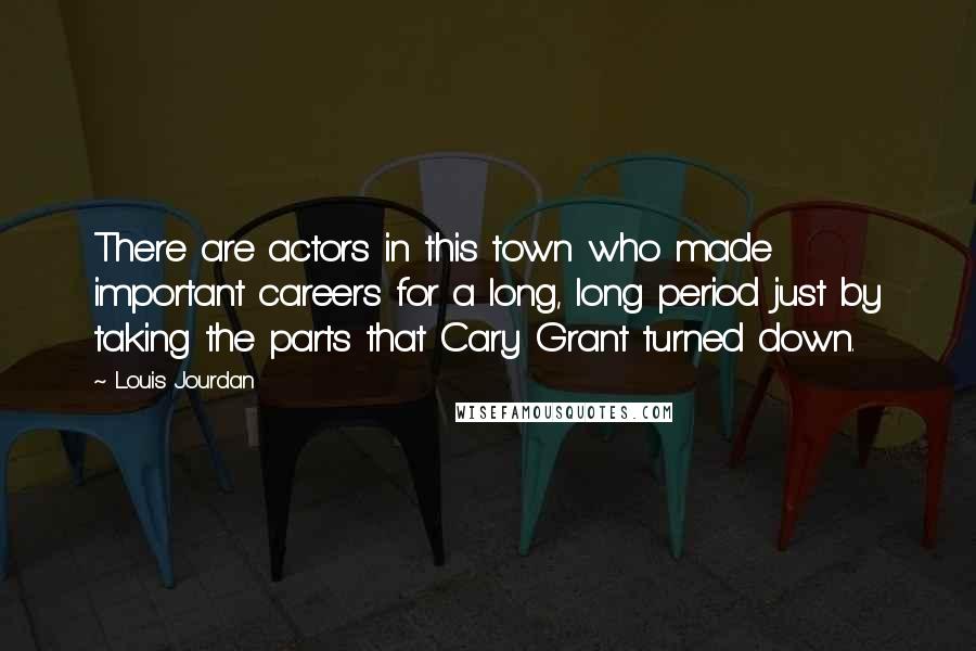 Louis Jourdan Quotes: There are actors in this town who made important careers for a long, long period just by taking the parts that Cary Grant turned down.