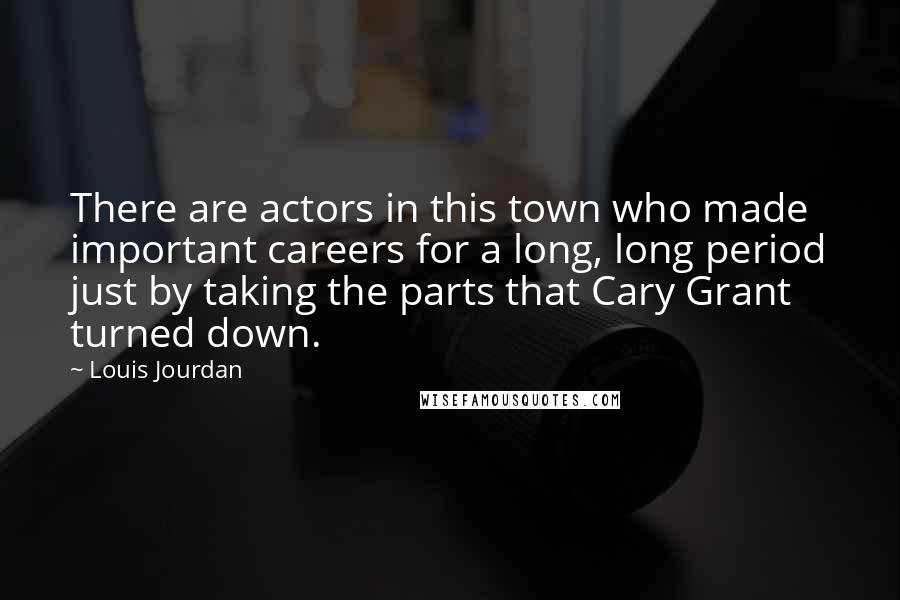 Louis Jourdan Quotes: There are actors in this town who made important careers for a long, long period just by taking the parts that Cary Grant turned down.