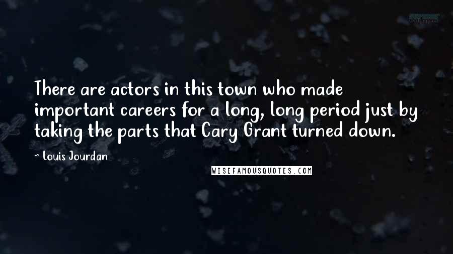 Louis Jourdan Quotes: There are actors in this town who made important careers for a long, long period just by taking the parts that Cary Grant turned down.