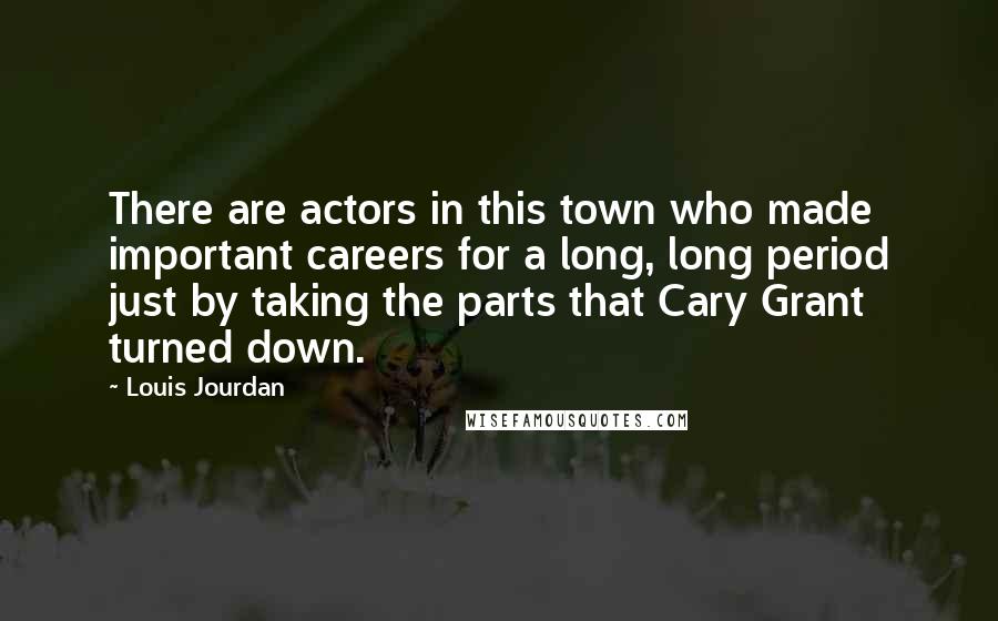 Louis Jourdan Quotes: There are actors in this town who made important careers for a long, long period just by taking the parts that Cary Grant turned down.