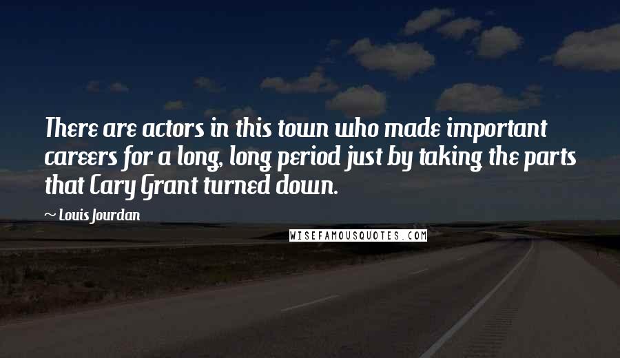 Louis Jourdan Quotes: There are actors in this town who made important careers for a long, long period just by taking the parts that Cary Grant turned down.