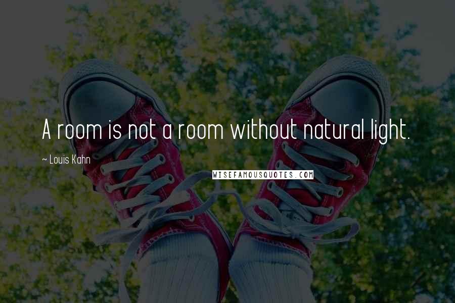 Louis Kahn Quotes: A room is not a room without natural light.