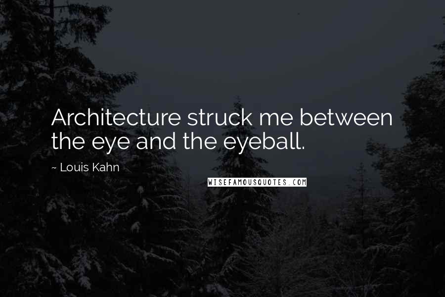 Louis Kahn Quotes: Architecture struck me between the eye and the eyeball.