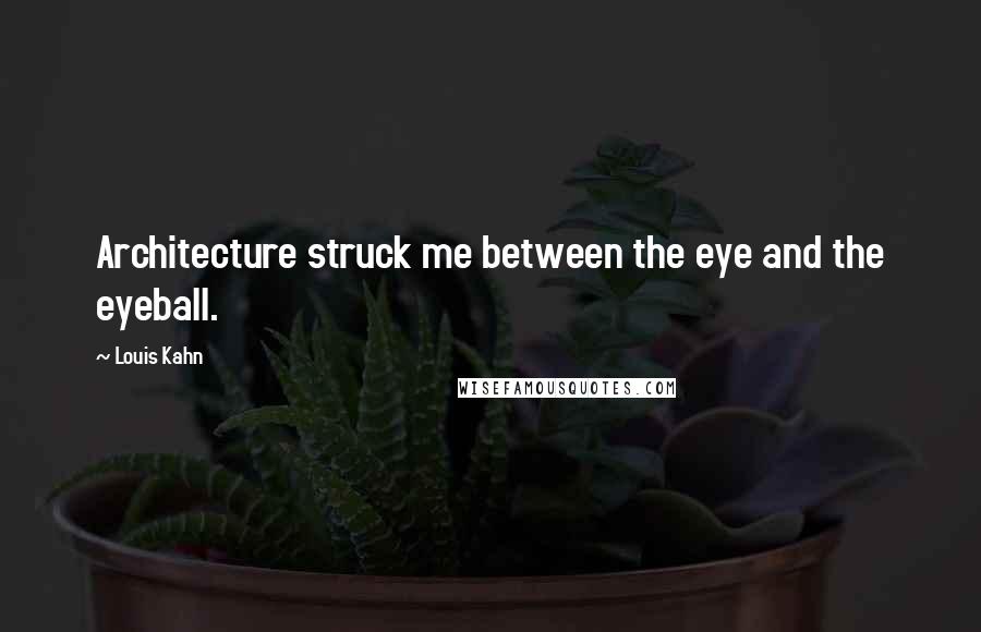 Louis Kahn Quotes: Architecture struck me between the eye and the eyeball.