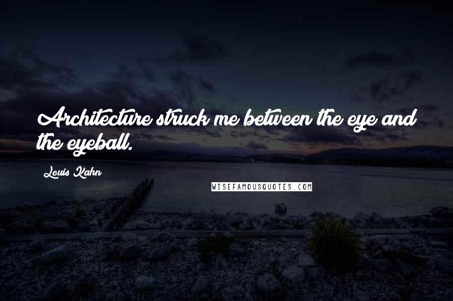 Louis Kahn Quotes: Architecture struck me between the eye and the eyeball.