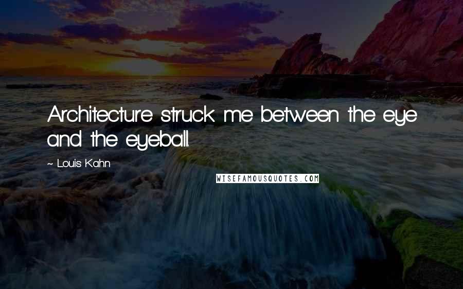 Louis Kahn Quotes: Architecture struck me between the eye and the eyeball.