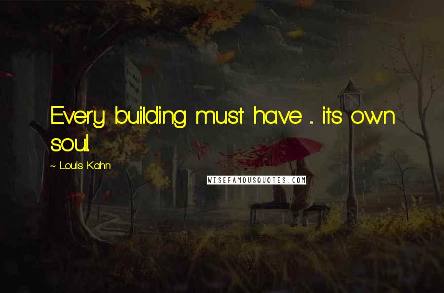 Louis Kahn Quotes: Every building must have ... its own soul.