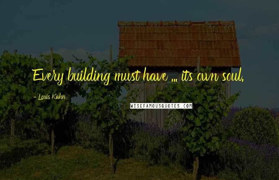 Louis Kahn Quotes: Every building must have ... its own soul.