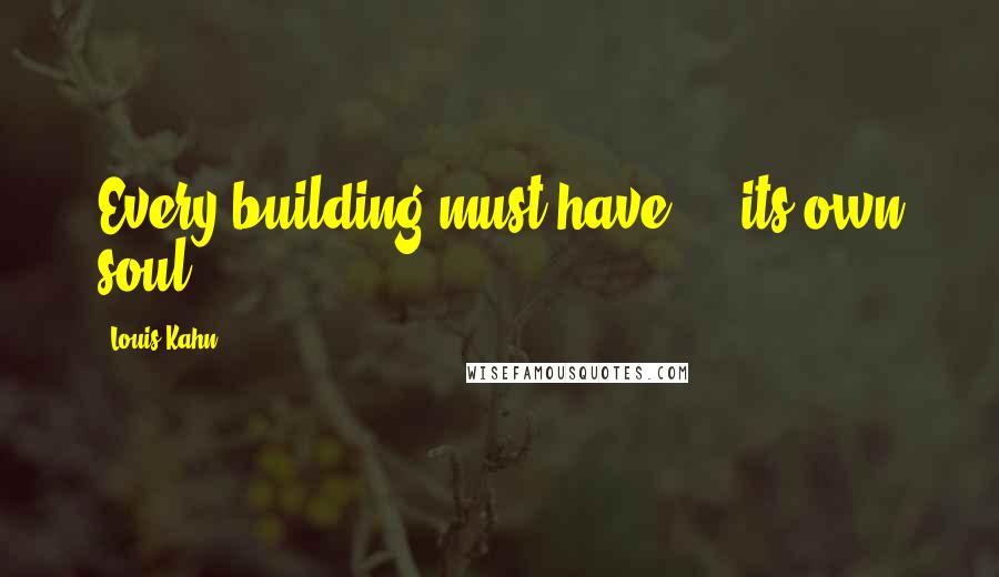 Louis Kahn Quotes: Every building must have ... its own soul.