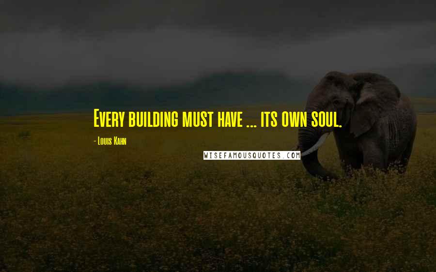 Louis Kahn Quotes: Every building must have ... its own soul.