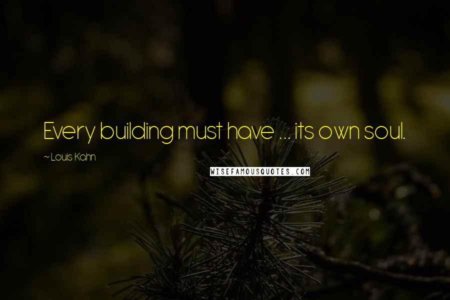 Louis Kahn Quotes: Every building must have ... its own soul.