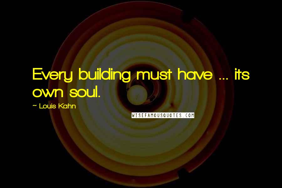 Louis Kahn Quotes: Every building must have ... its own soul.